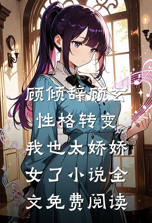 顾倾辞顾玄性格转变，我也太娇娇女了小说全文免费阅读