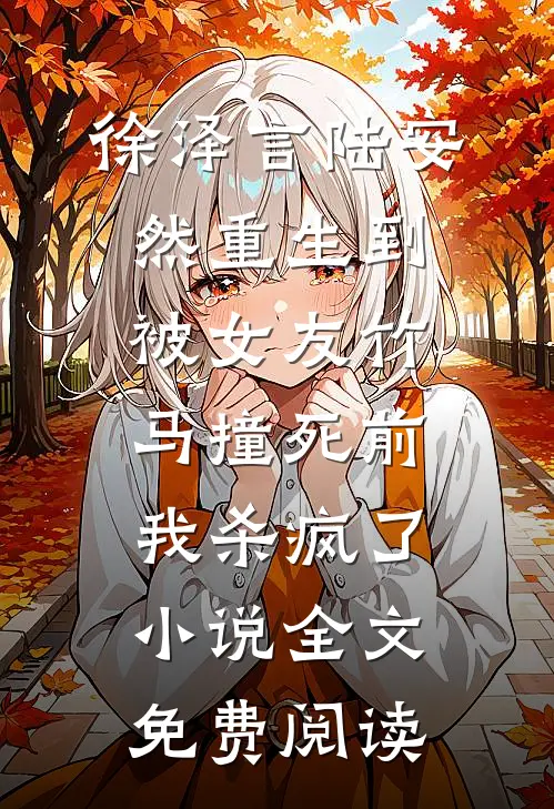 徐泽言陆安然重生到被女友竹马撞死前，我杀疯了小说全文免费阅读