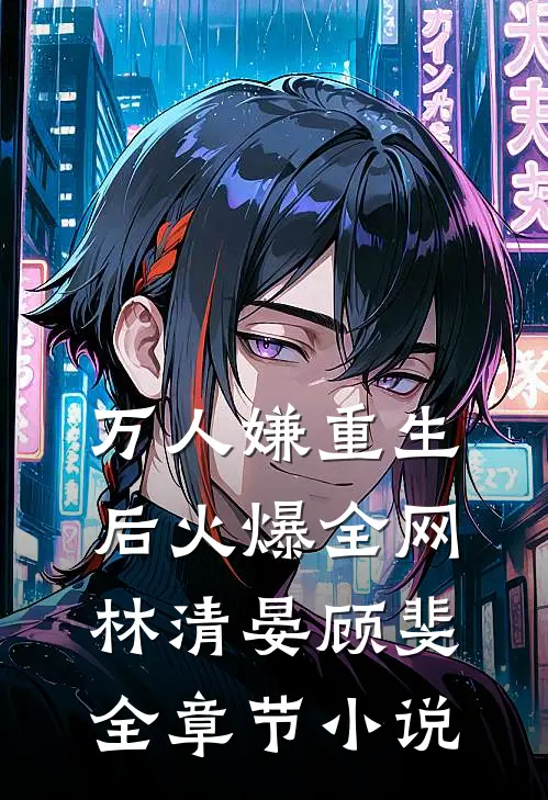万人嫌重生后火爆全网林清晏顾斐全章节小说