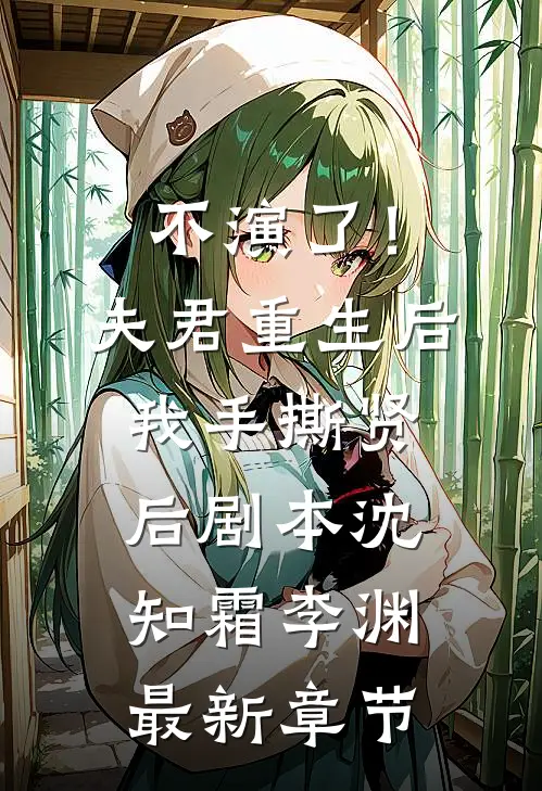 不演了！夫君重生后，我手撕贤后剧本沈知霜李渊最新章节