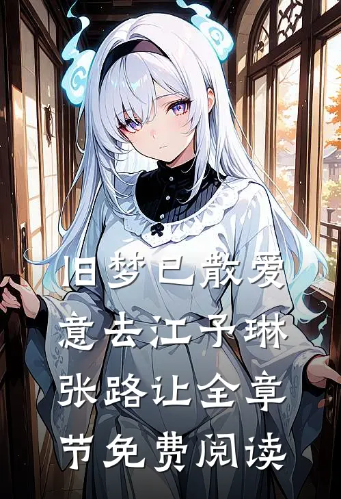 旧梦已散爱意去江予琳张路让全章节免费阅读