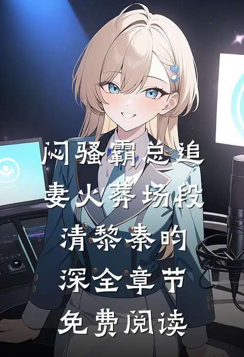闷骚霸总追妻火葬场段清黎秦昀深全章节免费阅读