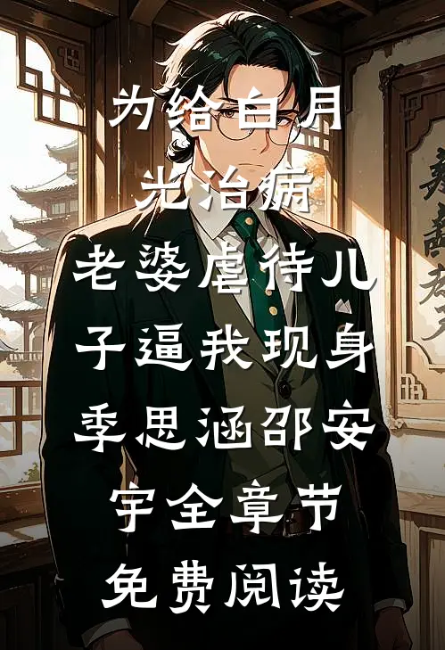 为给白月光治病，老婆虐待儿子逼我现身季思涵邵安宇全章节免费阅读