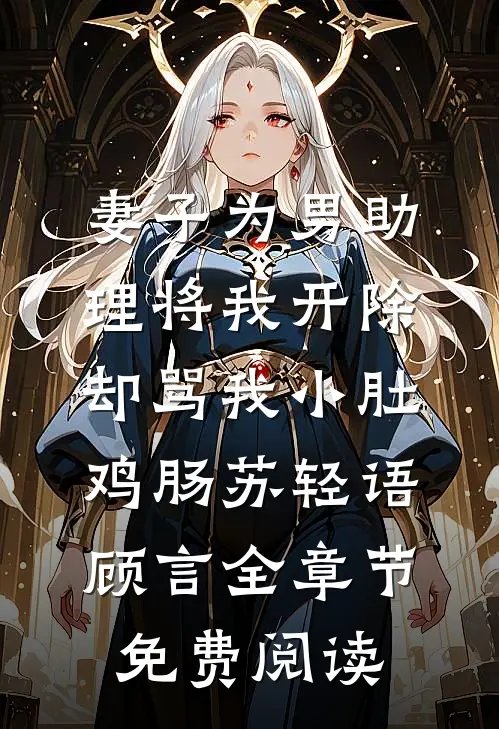 妻子为男助理将我开除，却骂我小肚鸡肠苏轻语顾言全章节免费阅读