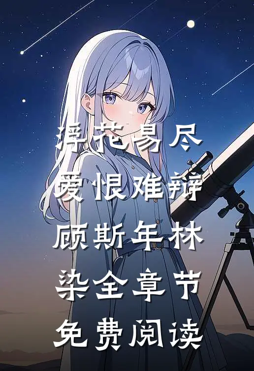 浮花易尽，爱恨难辩顾斯年林染全章节免费阅读