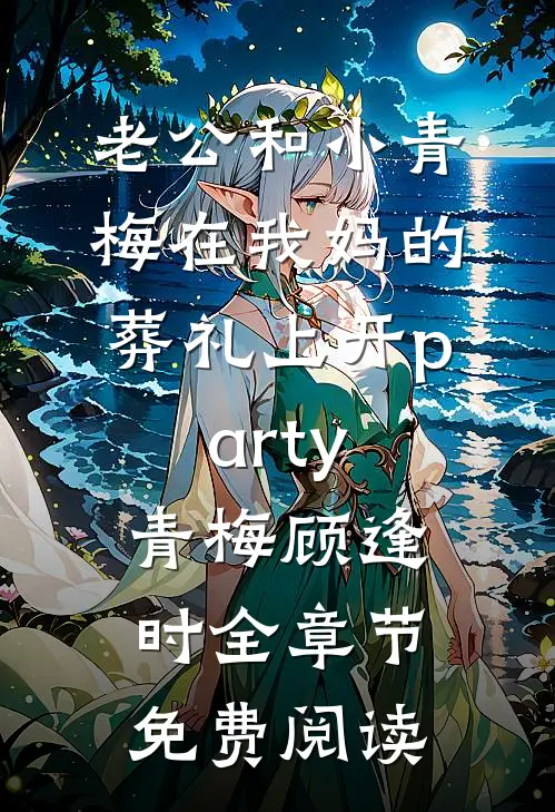老公和小青梅在我妈的葬礼上开party青梅顾逢时全章节免费阅读