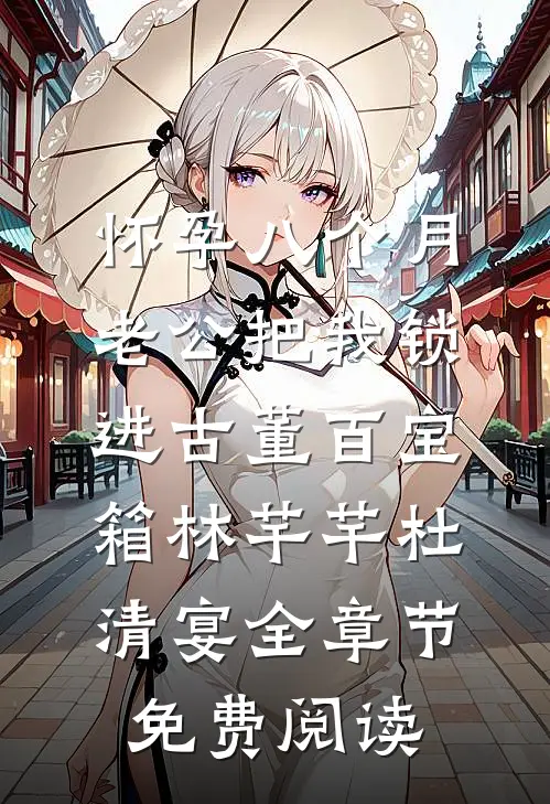 怀孕八个月，老公把我锁进古董百宝箱林芊芊杜清宴全章节免费阅读
