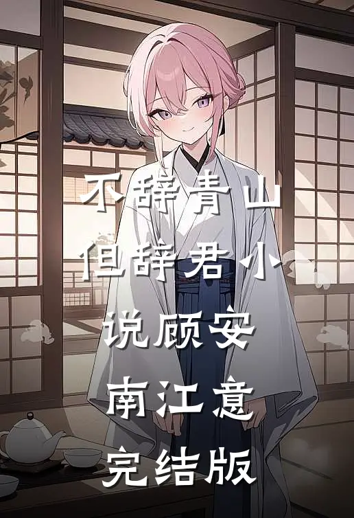 不辞青山但辞君小说顾安南江意完结版