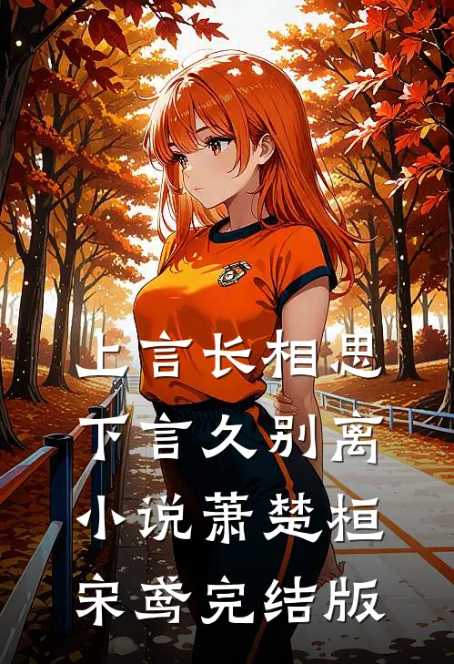 上言长相思，下言久别离小说萧楚桓宋鸢完结版