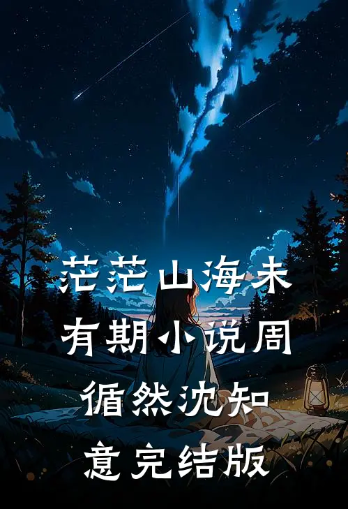 茫茫山海未有期小说周循然沈知意完结版