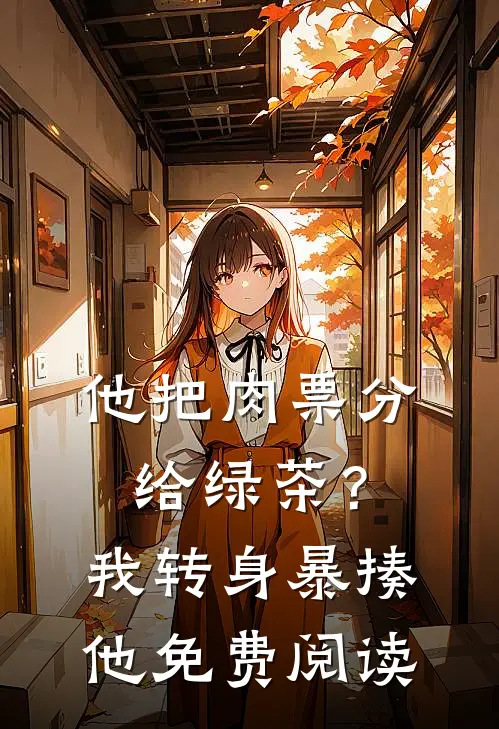 他把肉票分给绿茶？我转身暴揍他免费阅读