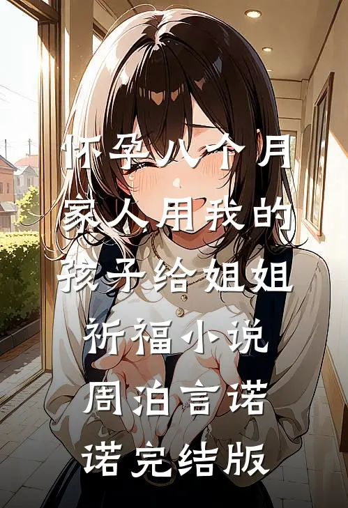 怀孕八个月，家人用我的孩子给姐姐祈福小说周泊言诺诺完结版