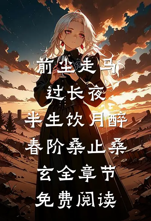 前尘走马过长夜，半生饮月醉春阶桑止桑玄全章节免费阅读