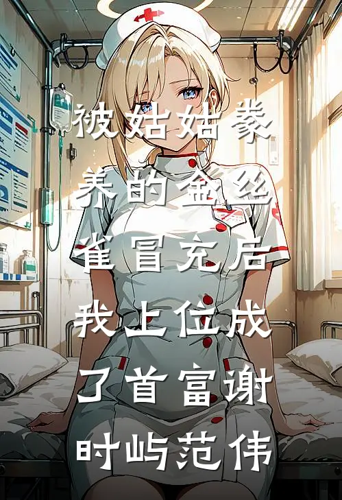 被姑姑豢养的金丝雀冒充后，我上位成了首富(谢时屿范伟)