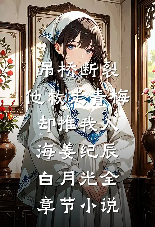 吊桥断裂，他救走青梅却推我入海姜纪辰白月光全章节小说