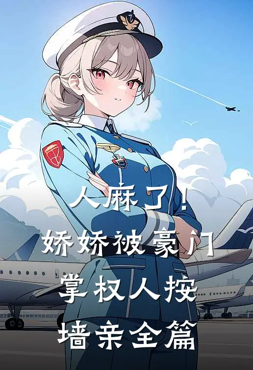 人麻了！娇娇被豪门掌权人按墙亲全篇