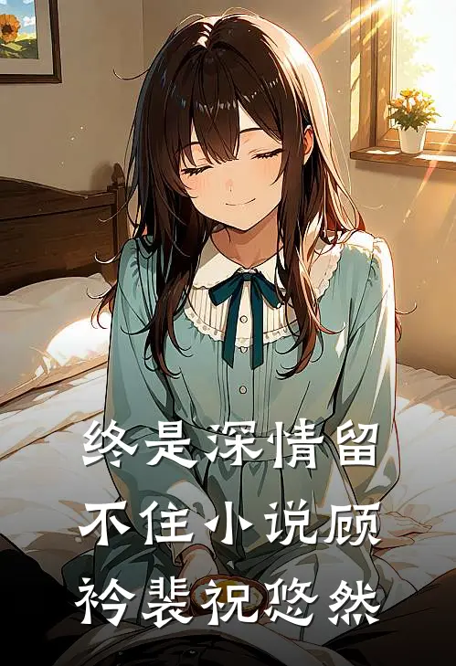 终是深情留不住小说顾衿裴祝悠然