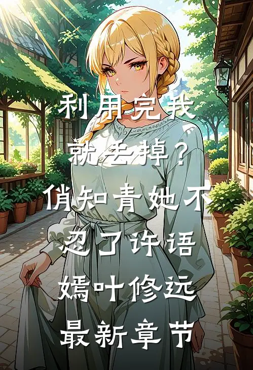 利用完我就丢掉？俏知青她不忍了许语嫣叶修远最新章节