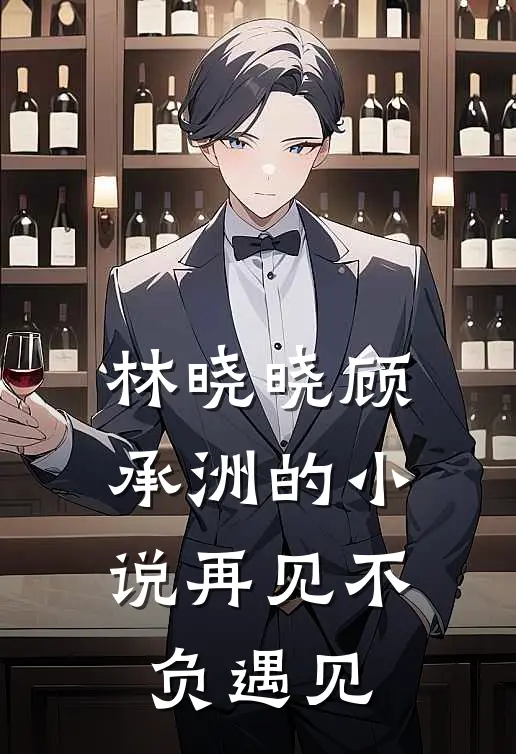 林晓晓顾承洲的小说再见不负遇见