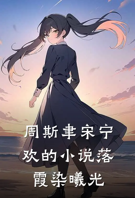 周斯聿宋宁欢的小说落霞染曦光