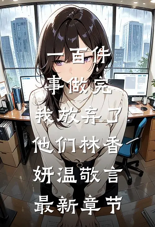 一百件事做完，我放弃了他们林香妍温敬言最新章节