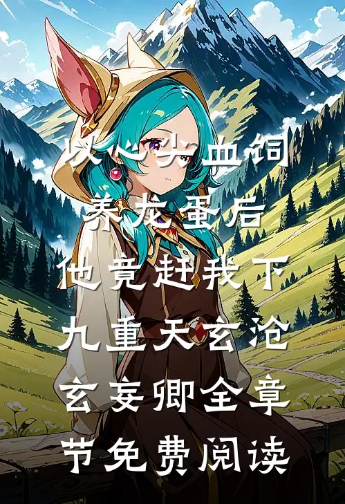 以心尖血饲养龙蛋后，他竟赶我下九重天玄沧玄妄卿全章节免费阅读