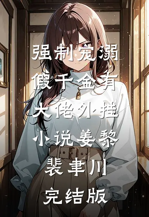 强制宠溺，假千金有大佬外挂小说姜黎裴聿川完结版