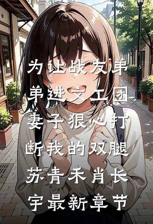 为让战友弟弟进文工团，妻子狠心打断我的双腿苏青禾肖长宇最新章节