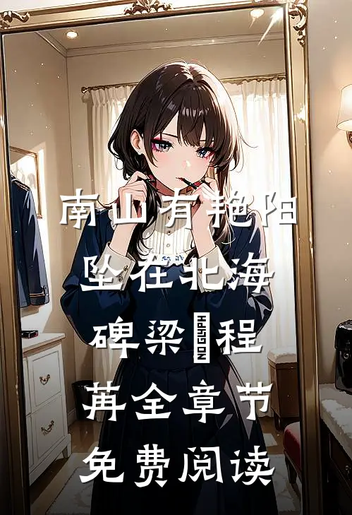 南山有艳阳，坠在北海碑梁玥程苒全章节免费阅读