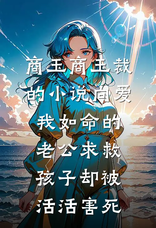 商玉商玉裁的小说向爱我如命的老公求救，孩子却被活活害死