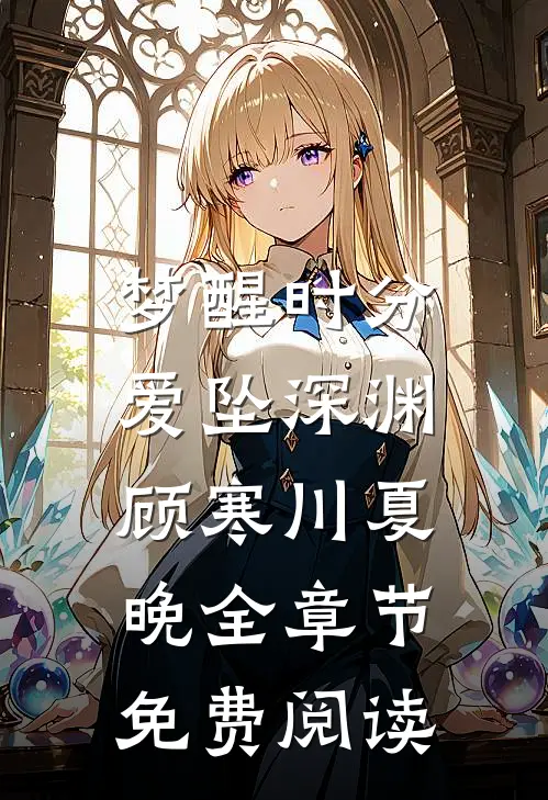 梦醒时分，爱坠深渊顾寒川夏晚全章节免费阅读