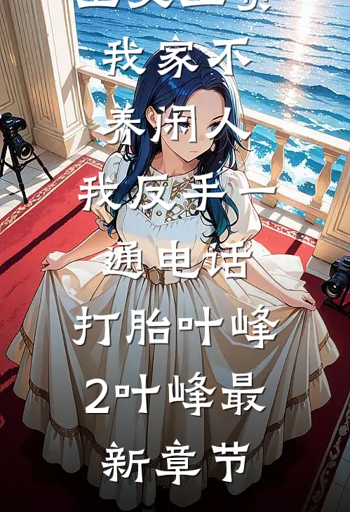 公婆让我上交工资：我家不养闲人，我反手一通电话：打胎叶峰2叶峰最新章节