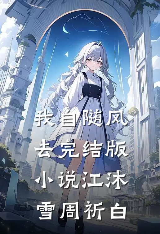 我自随风去完结版小说江沐雪周祈白