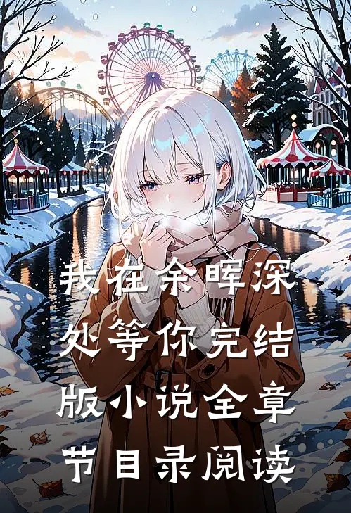 我在余晖深处等你完结版小说全章节目录阅读
