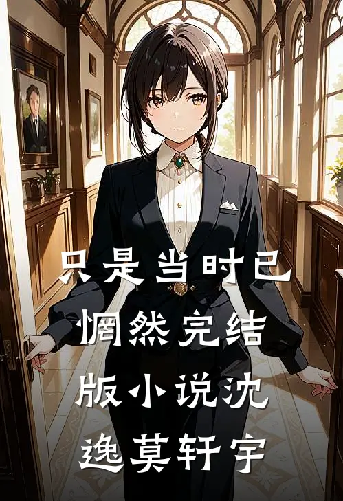 只是当时已惘然完结版小说沈逸莫轩宇