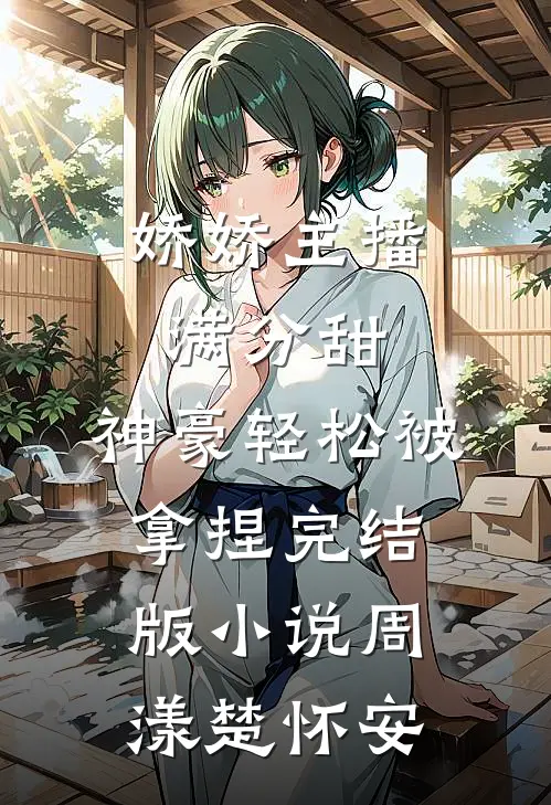 娇娇主播满分甜，神豪轻松被拿捏完结版小说周漾楚怀安