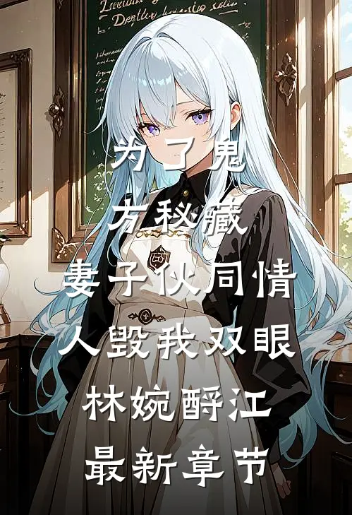 为了鬼方秘藏，妻子伙同情人毁我双眼林婉酹江最新章节