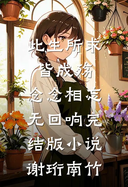 此生所求皆成殇，念念相忘无回响完结版小说谢珩南竹