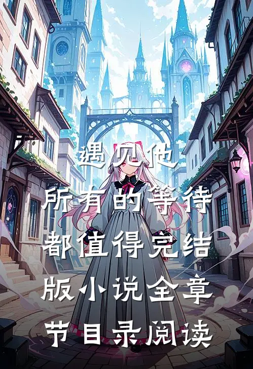 遇见他，所有的等待都值得完结版小说全章节目录阅读