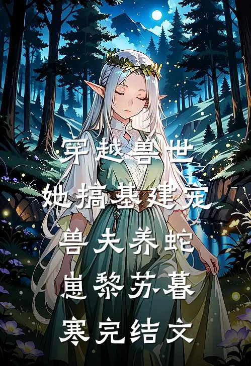 穿越兽世，她搞基建宠兽夫养蛇崽黎苏暮寒完结文