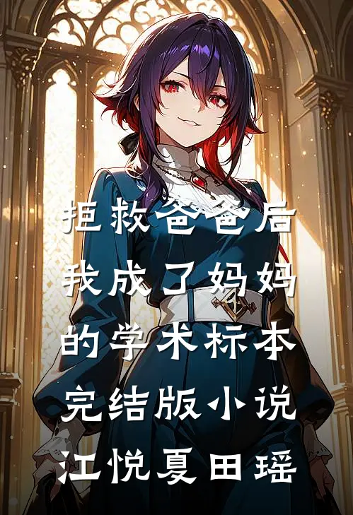 拒救爸爸后，我成了妈妈的学术标本完结版小说江悦夏田瑶