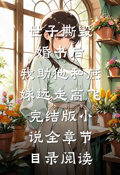 世子撕毁婚书后，我助他和庶妹远走高飞完结版小说全章节目录阅读