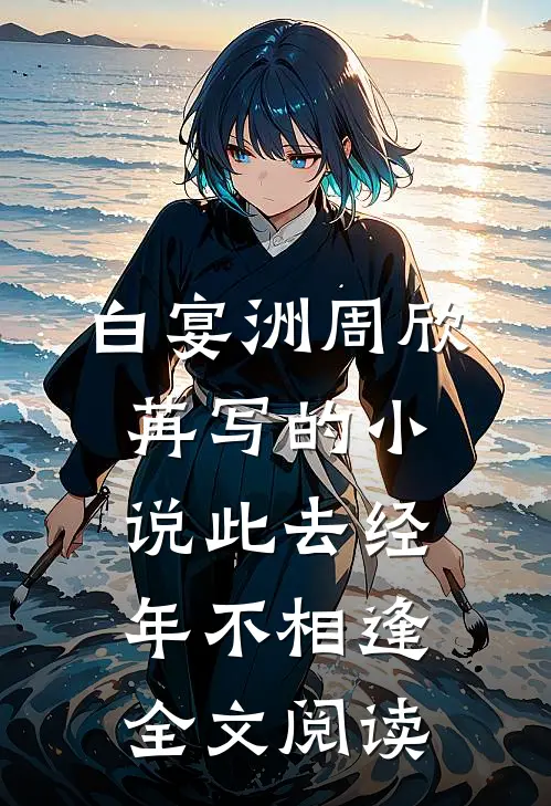 白宴洲周欣苒写的小说此去经年不相逢全文阅读