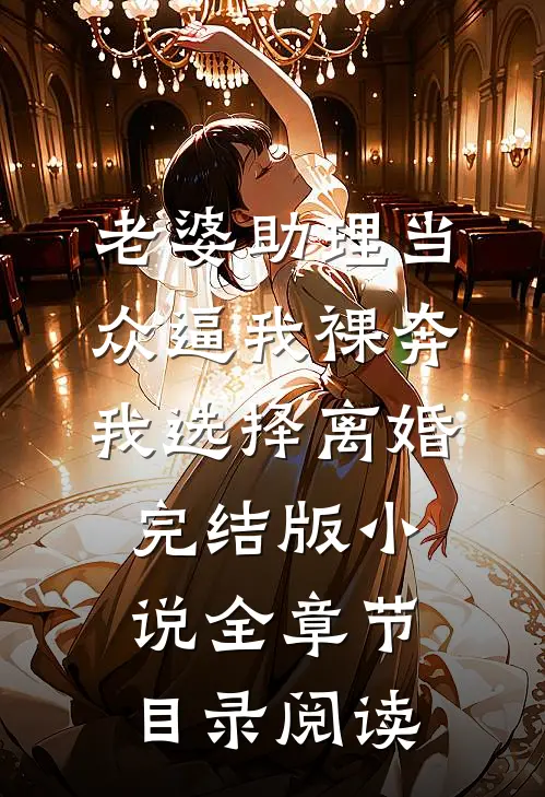 老婆助理当众逼我裸奔，我选择离婚完结版小说全章节目录阅读