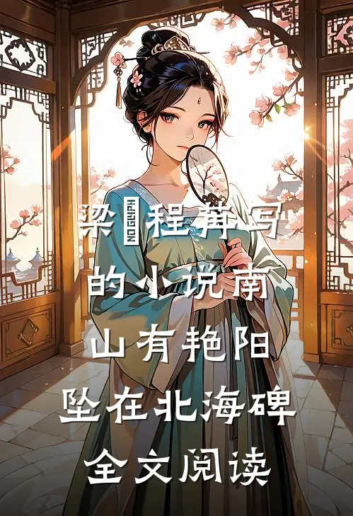 梁玥程苒写的小说南山有艳阳，坠在北海碑全文阅读