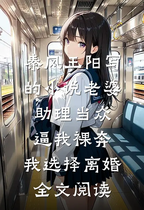 秦风王阳写的小说老婆助理当众逼我裸奔，我选择离婚全文阅读