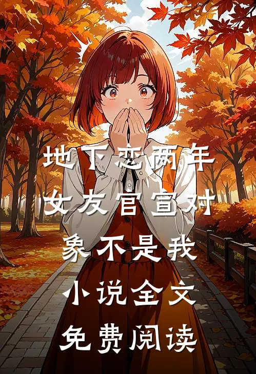 地下恋两年，女友官宣对象不是我小说全文免费阅读