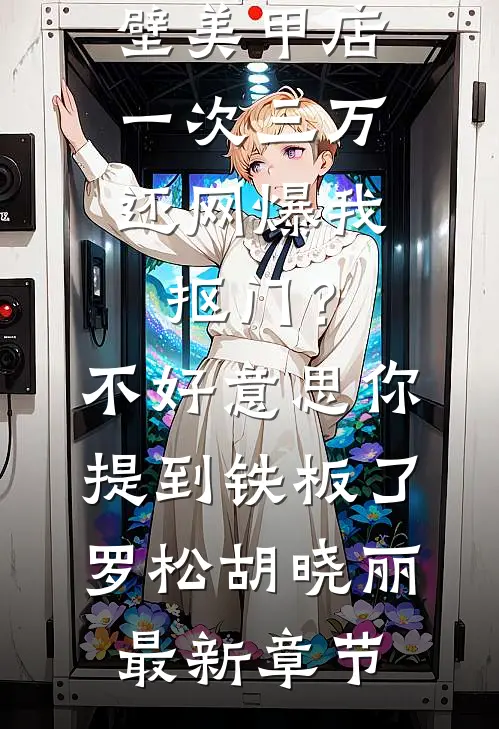 男友家隔壁美甲店一次三万，还网爆我抠门？不好意思你提到铁板了罗松胡晓丽最新章节