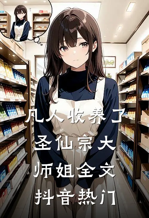 凡人收养了圣仙宗大师姐全文抖音热门