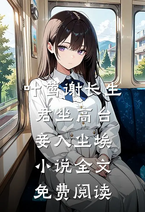 叶莺谢长生君坐高台，妾入尘埃小说全文免费阅读